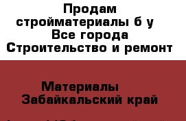 Продам стройматериалы б/у - Все города Строительство и ремонт » Материалы   . Забайкальский край